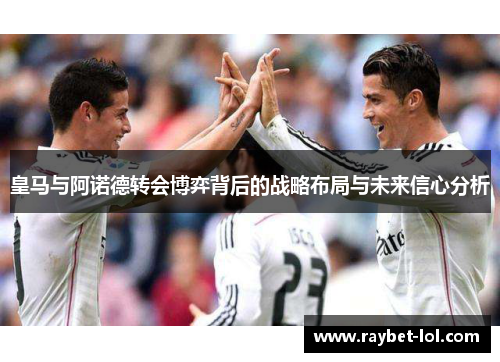 皇马与阿诺德转会博弈背后的战略布局与未来信心分析