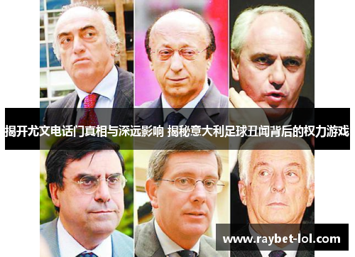 揭开尤文电话门真相与深远影响 揭秘意大利足球丑闻背后的权力游戏