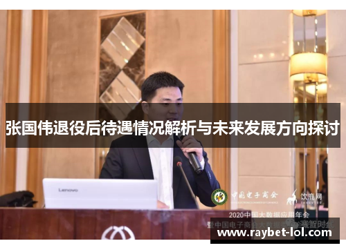 张国伟退役后待遇情况解析与未来发展方向探讨