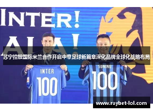 苏宁控股国际米兰合作开启中意足球新篇章深化品牌全球化战略布局