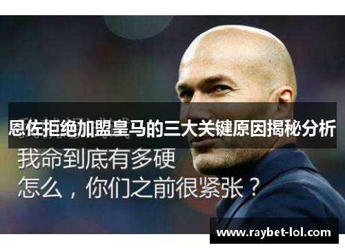 恩佐拒绝加盟皇马的三大关键原因揭秘分析