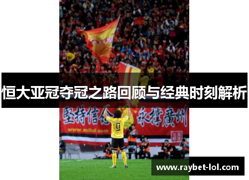 恒大亚冠夺冠之路回顾与经典时刻解析