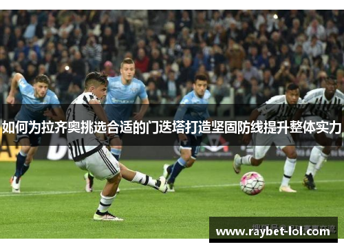 如何为拉齐奥挑选合适的门迭塔打造坚固防线提升整体实力
