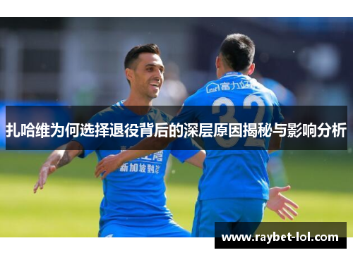 扎哈维为何选择退役背后的深层原因揭秘与影响分析