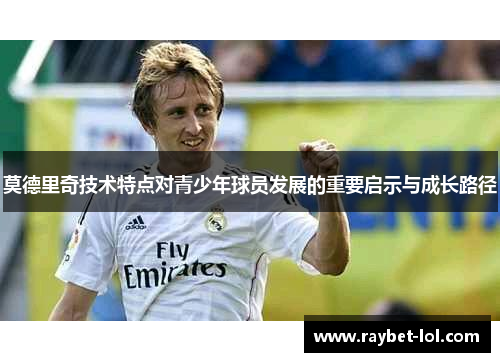 莫德里奇技术特点对青少年球员发展的重要启示与成长路径