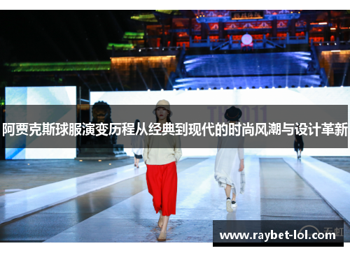 阿贾克斯球服演变历程从经典到现代的时尚风潮与设计革新