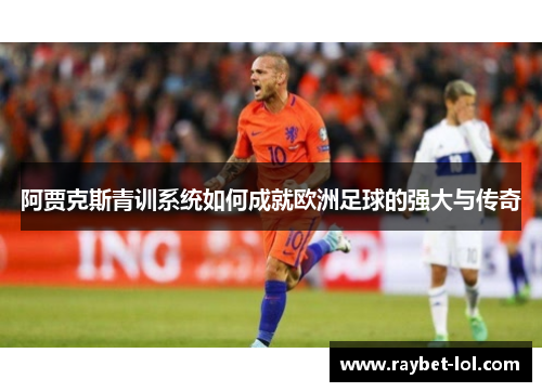 阿贾克斯青训系统如何成就欧洲足球的强大与传奇